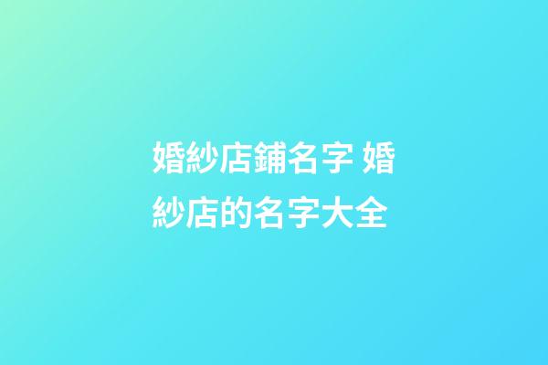婚紗店鋪名字 婚紗店的名字大全-第1張-店鋪起名-玄機派